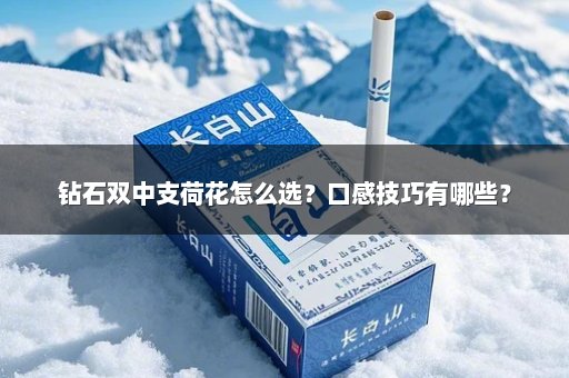 钻石双中支荷花怎么选？口感技巧有哪些？