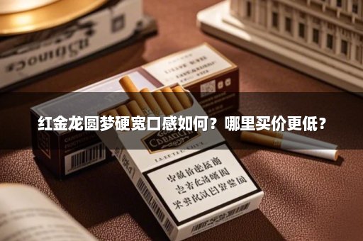 红金龙圆梦硬宽口感如何？哪里买价更低？