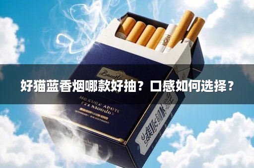 好猫蓝香烟哪款好抽？口感如何选择？