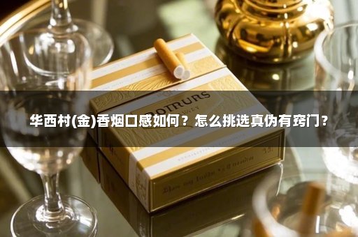 华西村(金)香烟口感如何？怎么挑选真伪有窍门？